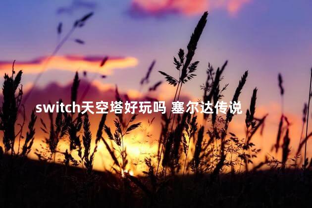 switch天空塔好玩吗 塞尔达传说天空之剑switch